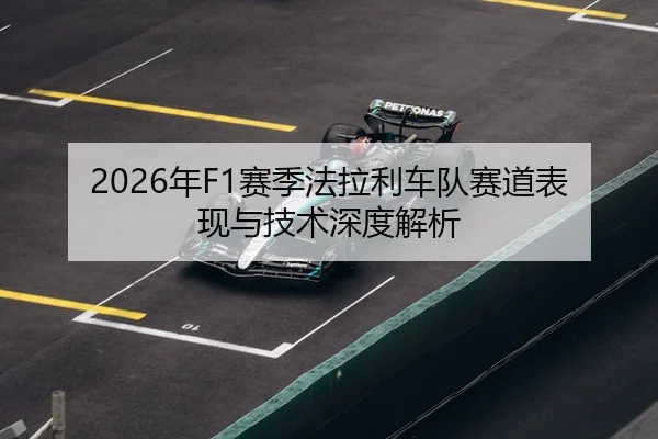 2026年F1赛季法拉利车队赛道表现与技术深度解析