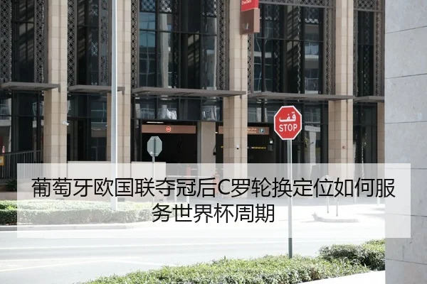 葡萄牙欧国联夺冠后C罗轮换定位如何服务世界杯周期