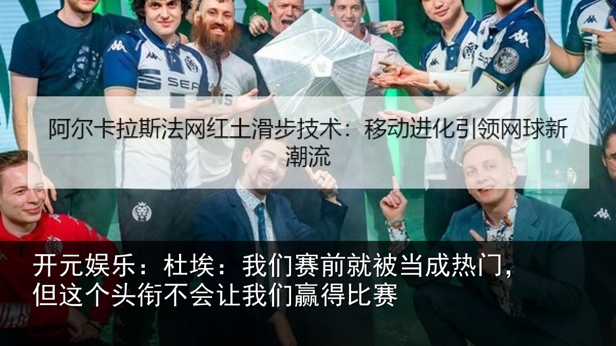 开元娱乐:杜埃:我们赛前就被当成热门,但这个头衔不会让我们赢得比赛