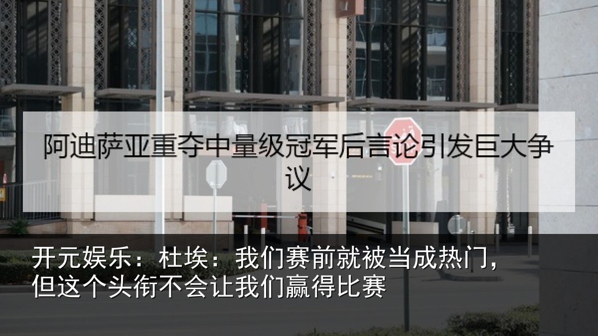 开元娱乐:杜埃:我们赛前就被当成热门,但这个头衔不会让我们赢得比赛