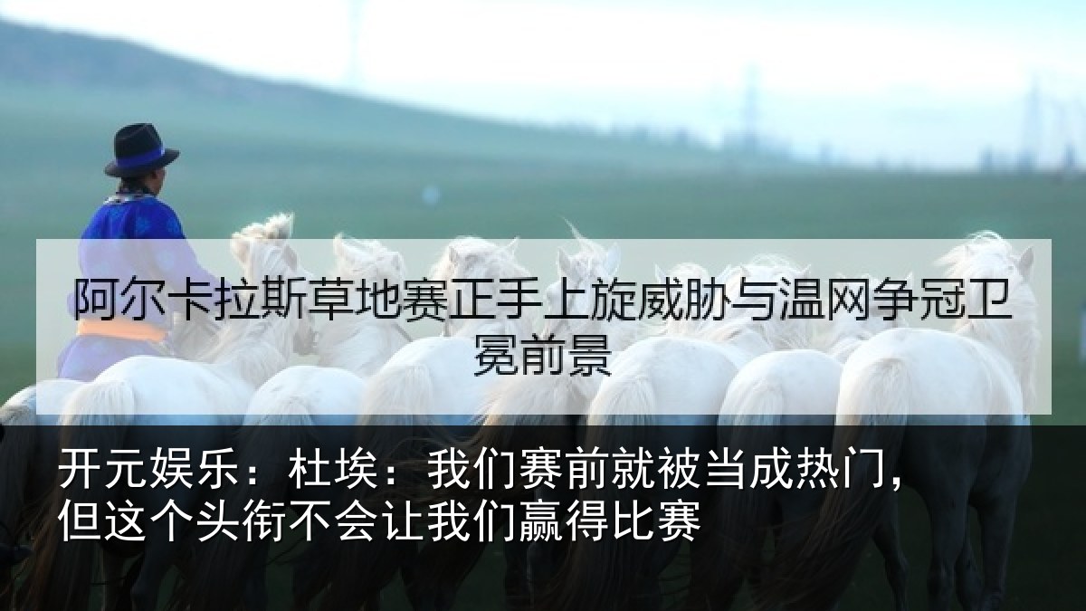 开元娱乐：杜埃：我们赛前就被当成热门，但这个头衔不会让我们赢得比赛