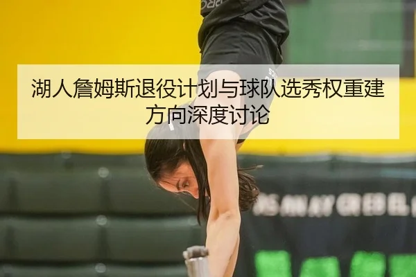 湖人詹姆斯退役计划与球队选秀权重建方向深度讨论