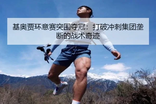 基奥贾环意赛突围夺冠：打破冲刺集团垄断的战术奇迹